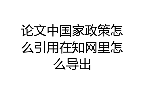 论文中国家政策怎么引用在知网里怎么导出