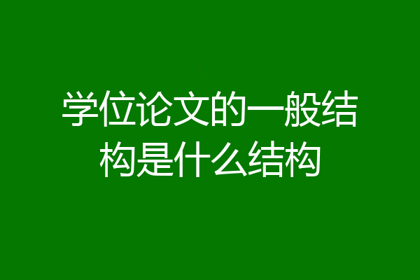 学位论文的一般结构是什么结构