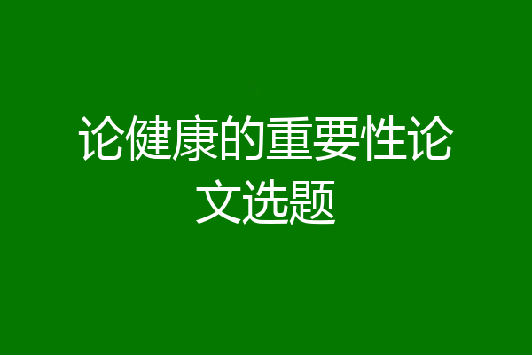论健康的重要性论文选题