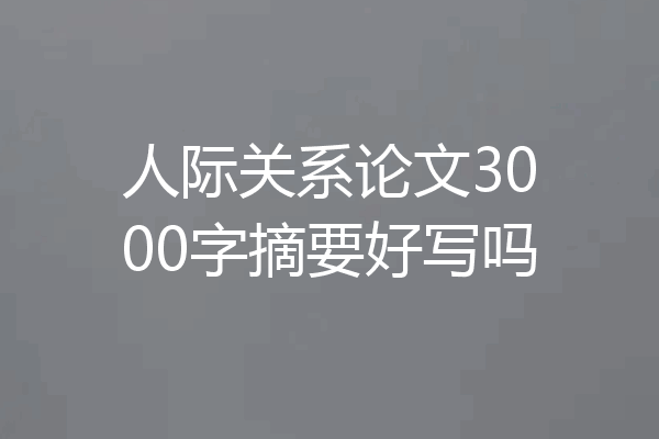 人际关系论文3000字摘要好写吗