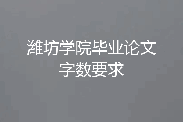 潍坊学院毕业论文字数要求