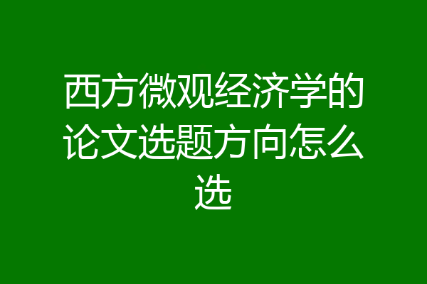 西方微观经济学的论文选题方向怎么选