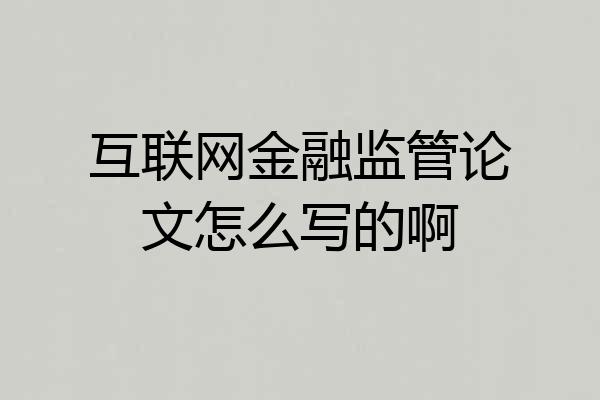 互联网金融监管论文怎么写的啊