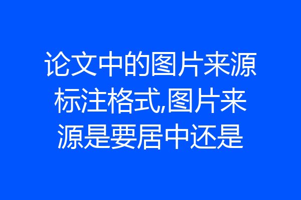 论文中的图片来源标注格式,图片来源是要居中还是