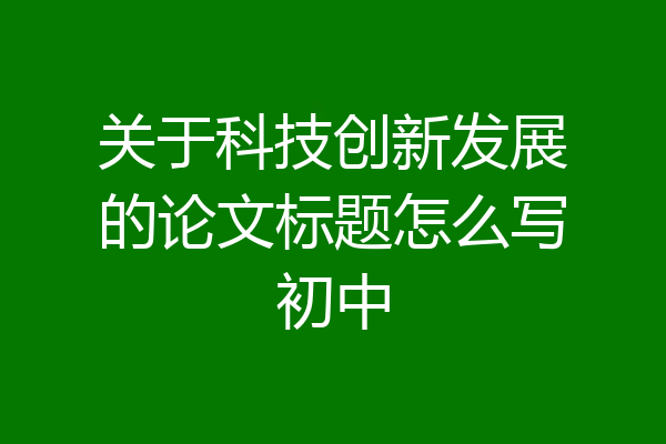 关于科技创新发展的论文标题怎么写初中