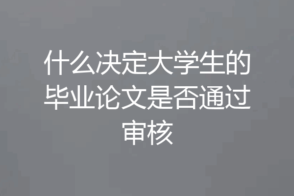 什么决定大学生的毕业论文是否通过审核