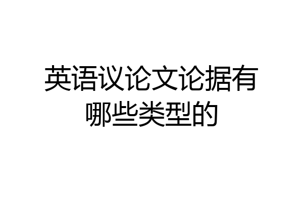 英语议论文论据有哪些类型的