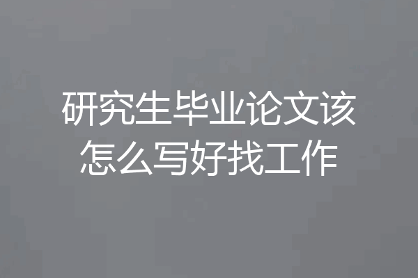研究生毕业论文该怎么写好找工作