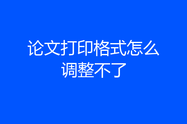 论文打印格式怎么调整不了
