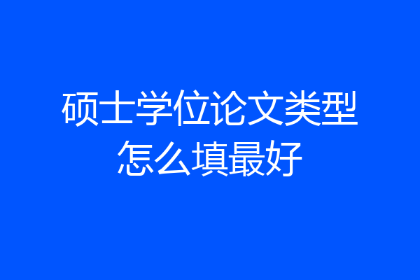 硕士学位论文类型怎么填最好