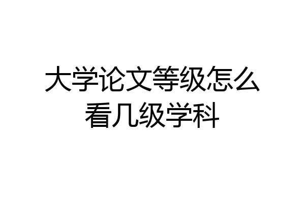 大学论文等级怎么看几级学科