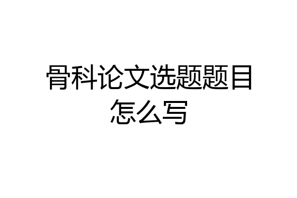 骨科论文选题题目怎么写