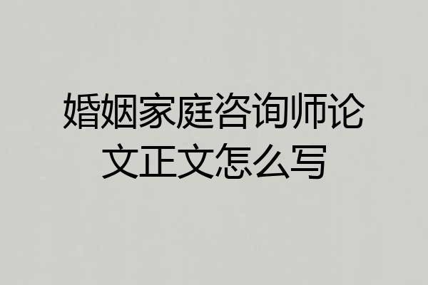 婚姻家庭咨询师论文正文怎么写