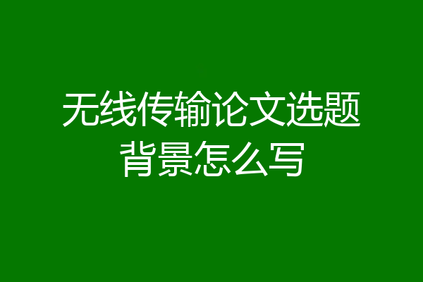 无线传输论文选题背景怎么写