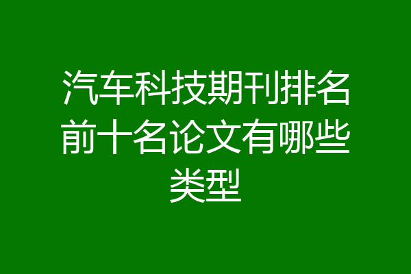 汽车科技期刊排名前十名论文有哪些类型