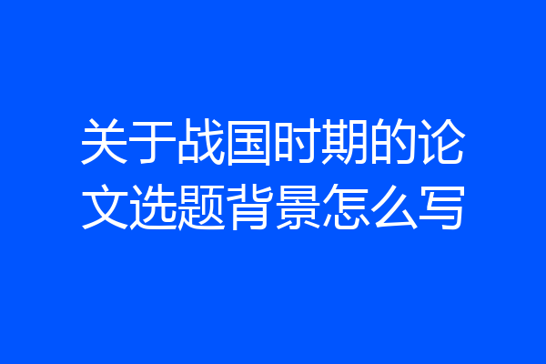 关于战国时期的论文选题背景怎么写