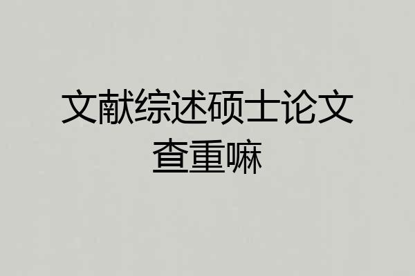 文献综述硕士论文查重嘛