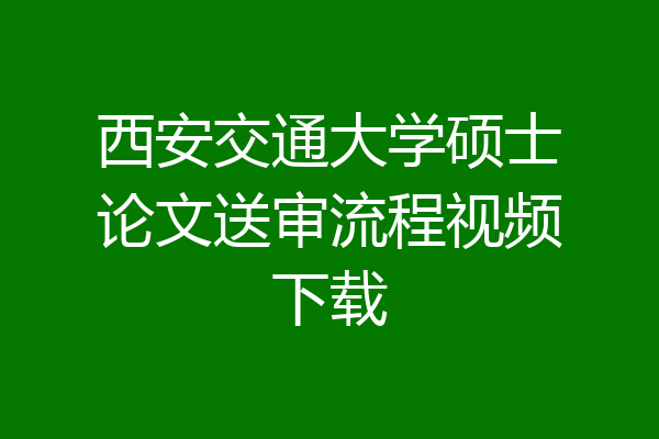 西安交通大学硕士论文送审流程视频下载