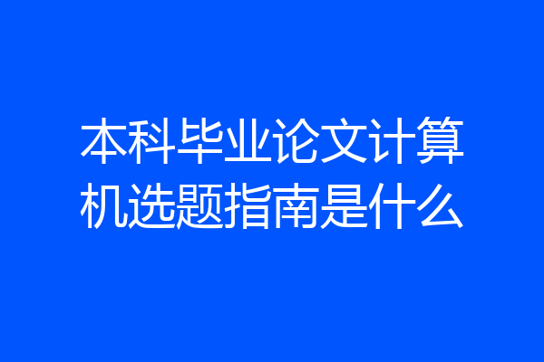 本科毕业论文计算机选题指南是什么