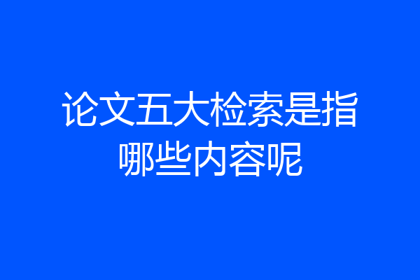 论文五大检索是指哪些内容呢