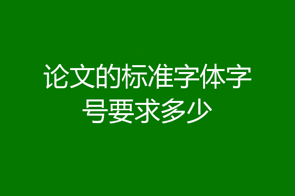 论文的标准字体字号要求多少