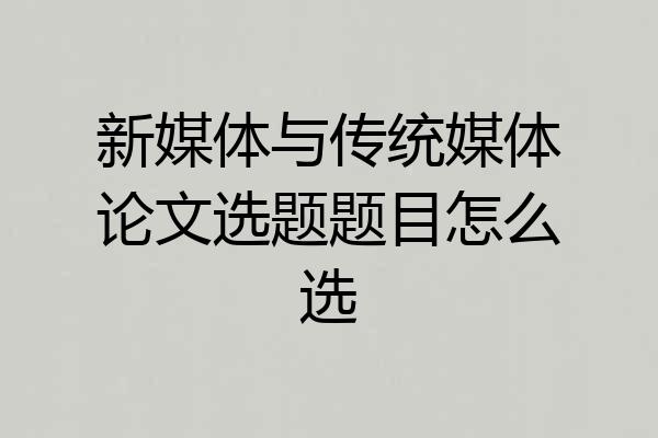 新媒体与传统媒体论文选题题目怎么选
