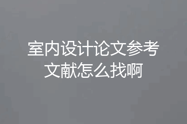室内设计论文参考文献怎么找啊