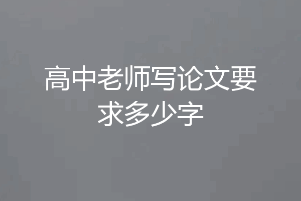 高中老师写论文要求多少字