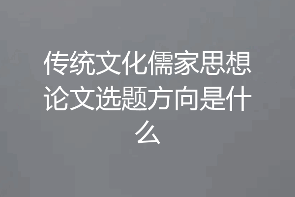 传统文化儒家思想论文选题方向是什么