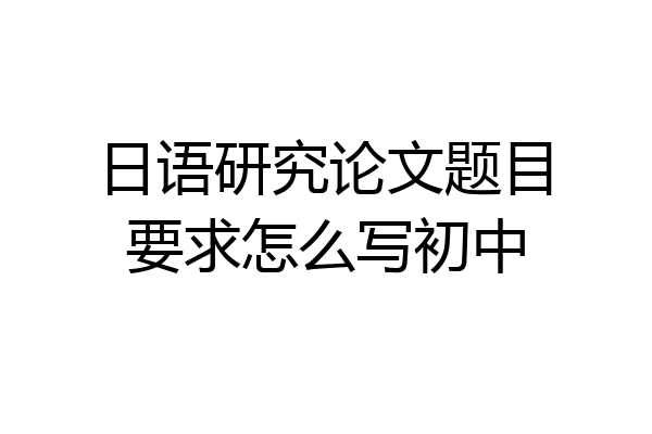 日语研究论文题目要求怎么写初中