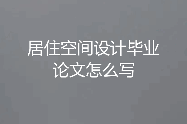 居住空间设计毕业论文怎么写
