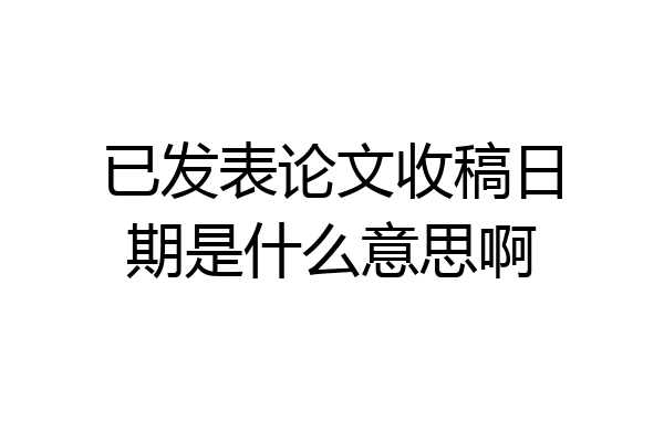 已发表论文收稿日期是什么意思啊