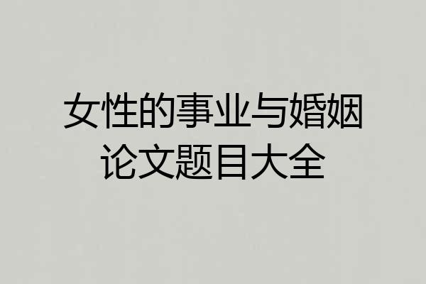女性的事业与婚姻论文题目大全