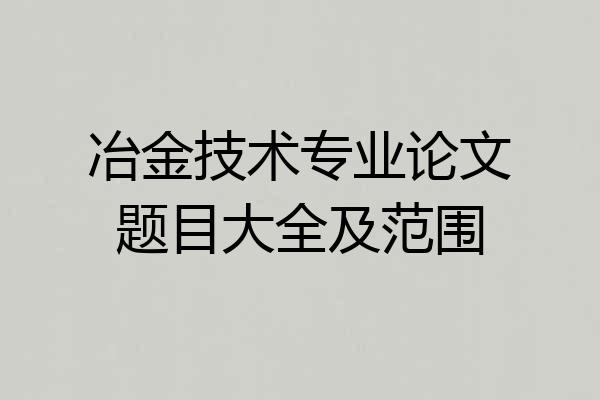 冶金技术专业论文题目大全及范围