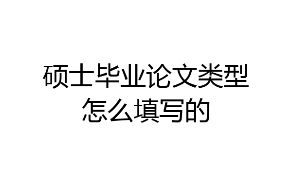 硕士毕业论文类型怎么填写的