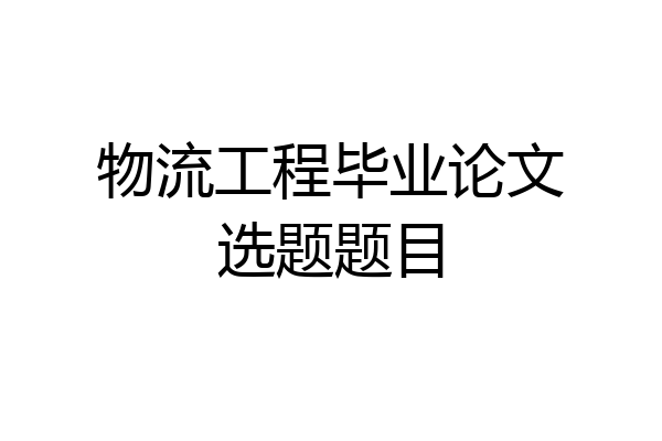 物流工程毕业论文选题题目