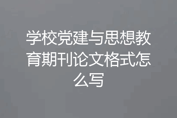学校党建与思想教育期刊论文格式怎么写
