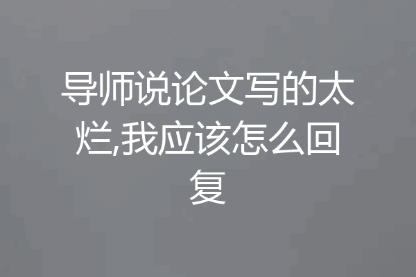 导师说论文写的太烂,我应该怎么回复