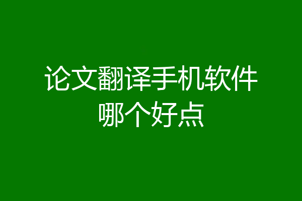 论文翻译手机软件哪个好点