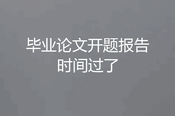毕业论文开题报告时间过了
