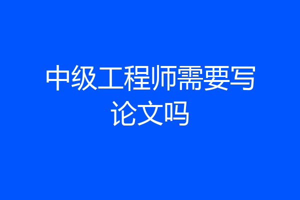 中级工程师需要写论文吗