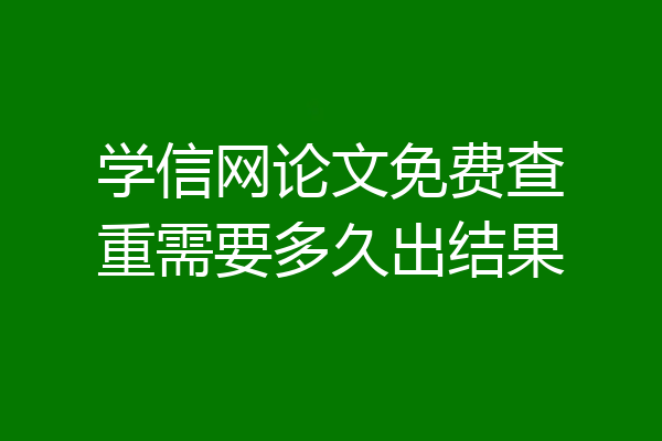 学信网论文免费查重需要多久出结果