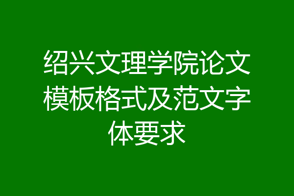 绍兴文理学院论文模板格式及范文字体要求
