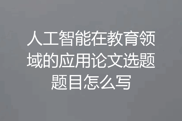 人工智能在教育领域的应用论文选题题目怎么写