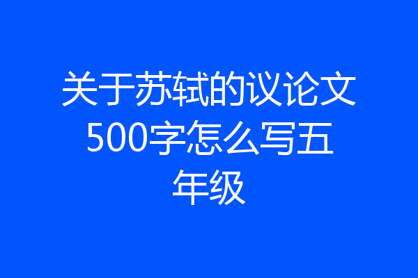 关于苏轼的议论文500字怎么写五年级