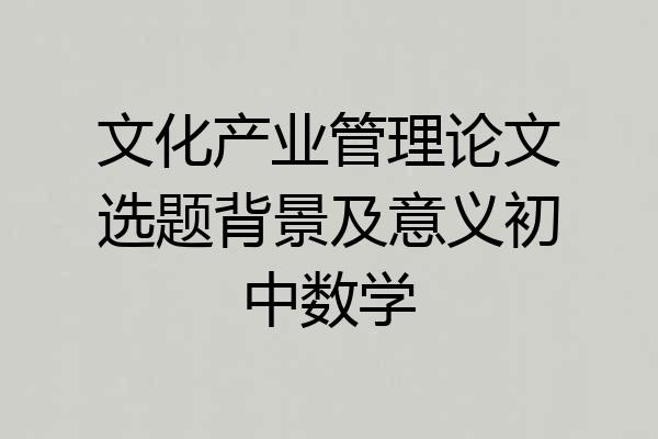 文化产业管理论文选题背景及意义初中数学