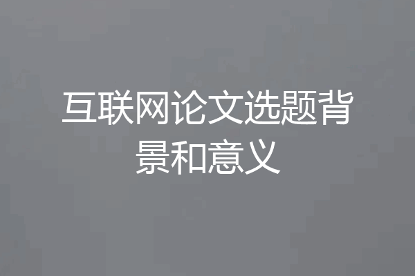 互联网论文选题背景和意义