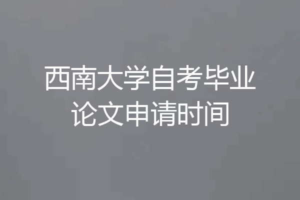 西南大学自考毕业论文申请时间