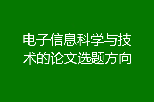 电子信息科学与技术的论文选题方向