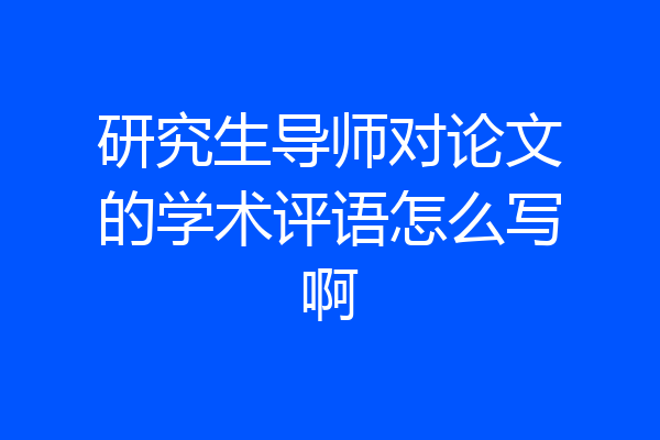 研究生导师对论文的学术评语怎么写啊